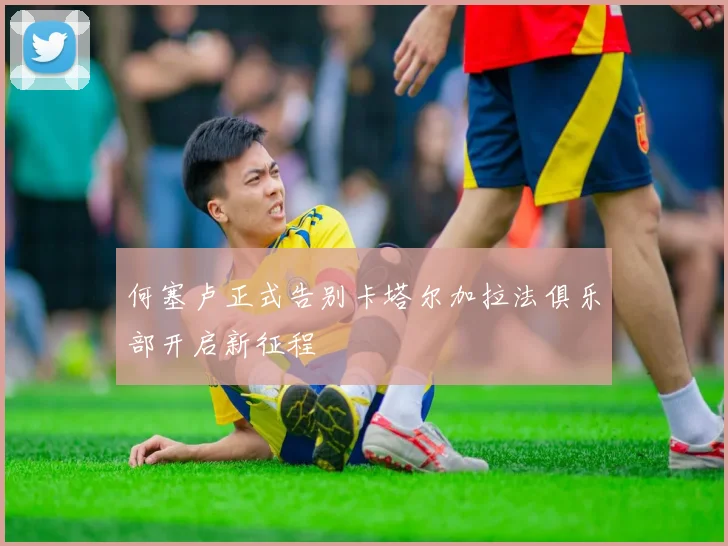 何塞卢正式告别卡塔尔加拉法俱乐部开启新征程