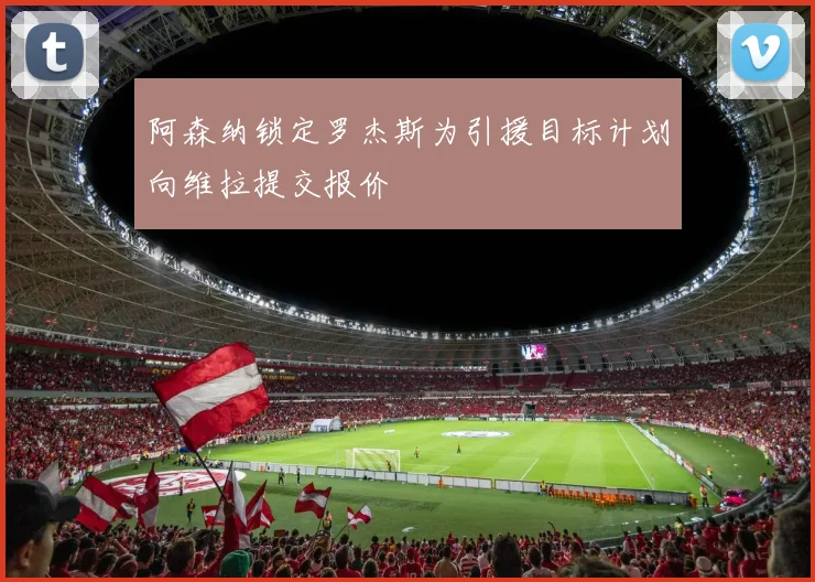 阿森纳锁定罗杰斯为引援目标计划向维拉提交报价