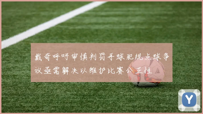 戴奇呼吁审慎判罚手球犯规点球争议亟需解决以维护比赛公正性