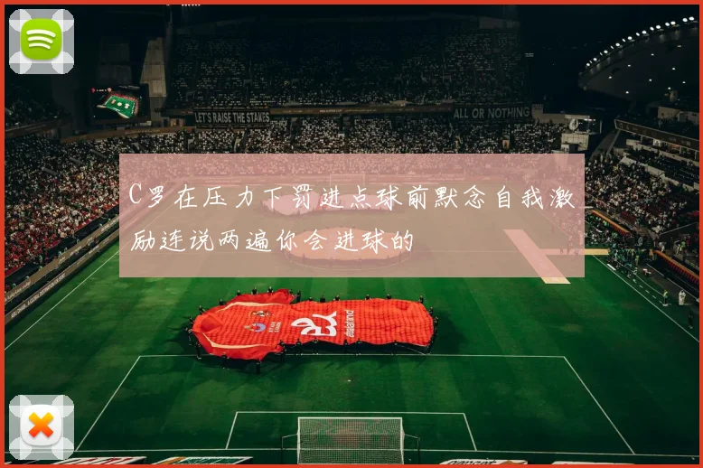 C罗在压力下罚进点球前默念自我激励连说两遍你会进球的