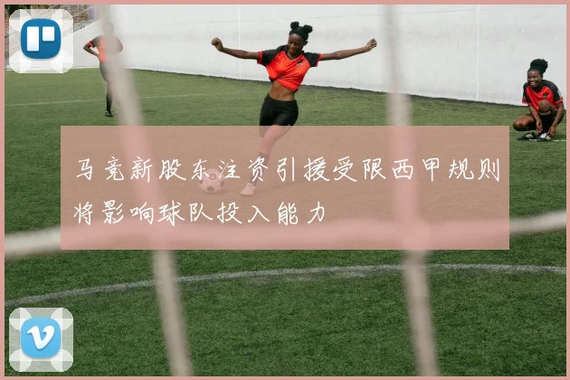 马竞新股东注资引援受限西甲规则将影响球队投入能力