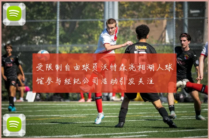 受限制自由球员沃特森亮相湖人球馆参与经纪公司活动引发关注